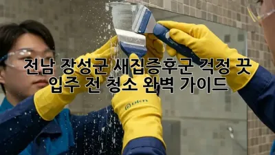 전남 장성군 새집증후군? 걱정 끗! 입주 전 청소 완벽 가이드