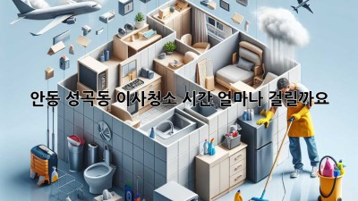 안동 성곡동 이사청소 시간, 얼마나 걸릴까요?