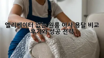 엘리베이터 없는 원룸 이사? 용달 비교 후기와 성공 전략!
